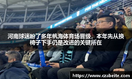 河南球迷盼了多年帆海体育场晋级，本年先从换椅子下手仍是改进的关键所在