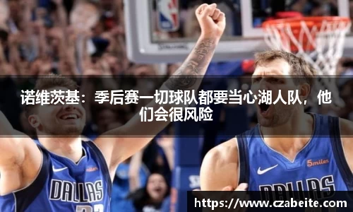 诺维茨基：季后赛一切球队都要当心湖人队，他们会很风险