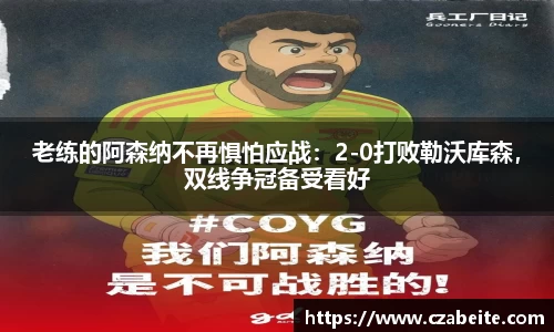 老练的阿森纳不再惧怕应战：2-0打败勒沃库森，双线争冠备受看好