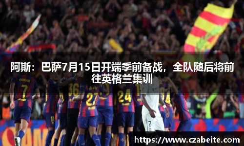 阿斯：巴萨7月15日开端季前备战，全队随后将前往英格兰集训